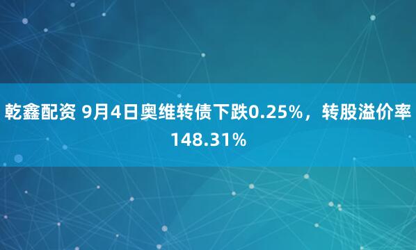 乾鑫配资 9月4日奥维转债下跌0.25%，转股溢价率148.31%