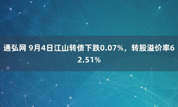 通弘网 9月4日江山转债下跌0.07%，转股溢价率62.51%