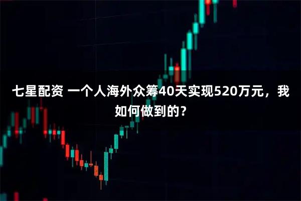七星配资 一个人海外众筹40天实现520万元，我如何做到的？