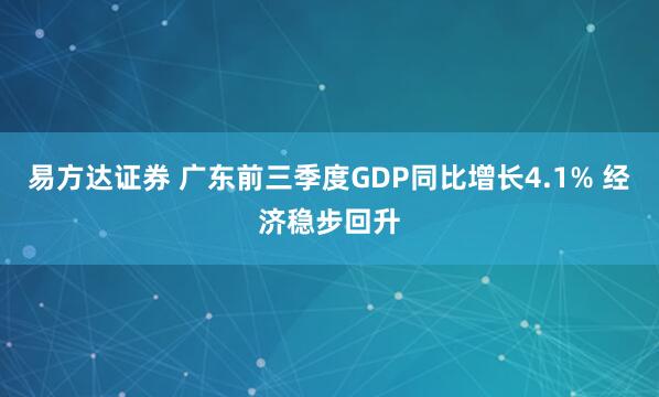易方达证券 广东前三季度GDP同比增长4.1% 经济稳步回升