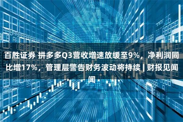 百胜证券 拼多多Q3营收增速放缓至9%，净利润同比增17%，管理层警告财务波动将持续 | 财报见闻