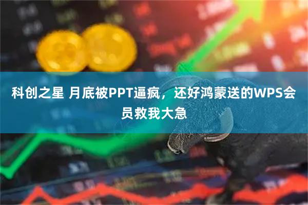 科创之星 月底被PPT逼疯，还好鸿蒙送的WPS会员救我大急