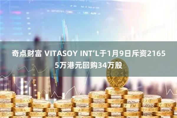 奇点财富 VITASOY INT‘L于1月9日斥资21655万港元回购34万股