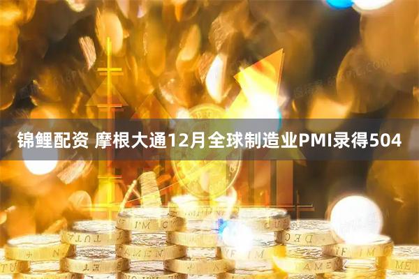 锦鲤配资 摩根大通12月全球制造业PMI录得504