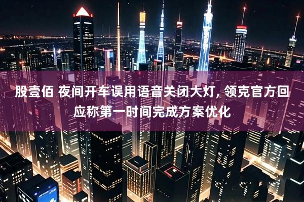 股壹佰 夜间开车误用语音关闭大灯, 领克官方回应称第一时间完成方案优化