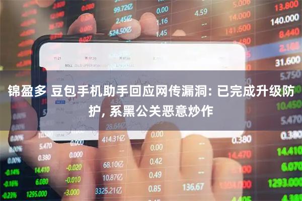 锦盈多 豆包手机助手回应网传漏洞: 已完成升级防护, 系黑公关恶意炒作