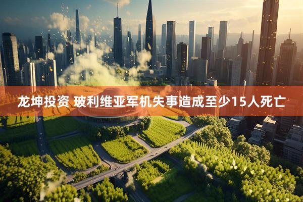 龙坤投资 玻利维亚军机失事造成至少15人死亡