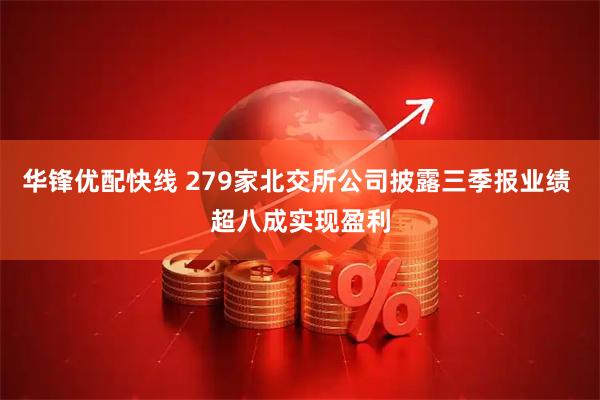 华锋优配快线 279家北交所公司披露三季报业绩 超八成实现盈利