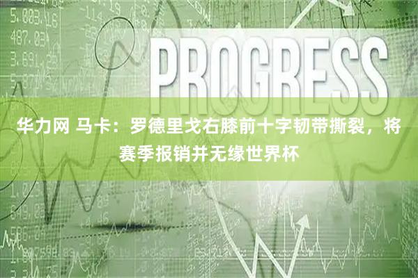 华力网 马卡：罗德里戈右膝前十字韧带撕裂，将赛季报销并无缘世界杯