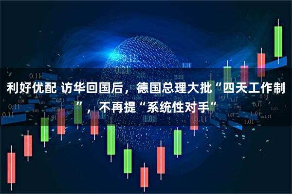 利好优配 访华回国后，德国总理大批“四天工作制”，不再提“系统性对手”
