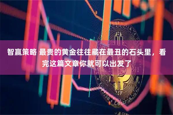 智赢策略 最贵的黄金往往藏在最丑的石头里，看完这篇文章你就可以出发了